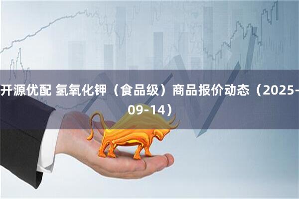 开源优配 氢氧化钾（食品级）商品报价动态（2025-09-14）