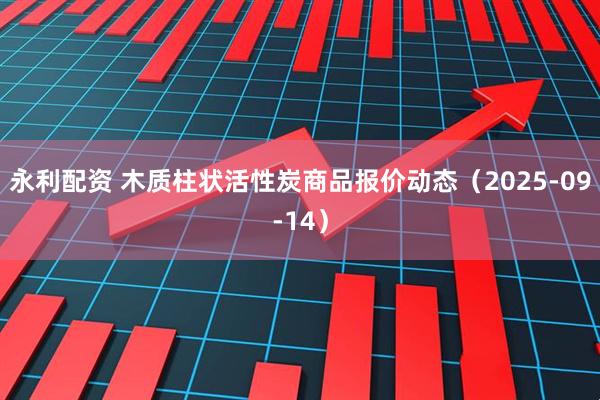 永利配资 木质柱状活性炭商品报价动态（2025-09-14）