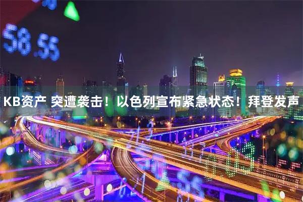 KB资产 突遭袭击！以色列宣布紧急状态！拜登发声