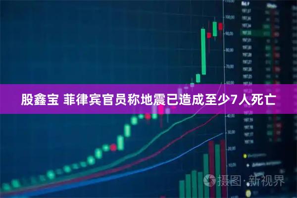 股鑫宝 菲律宾官员称地震已造成至少7人死亡