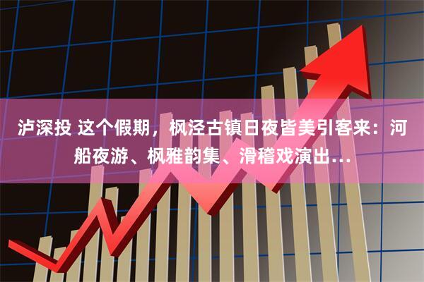 泸深投 这个假期，枫泾古镇日夜皆美引客来：河船夜游、枫雅韵集、滑稽戏演出…