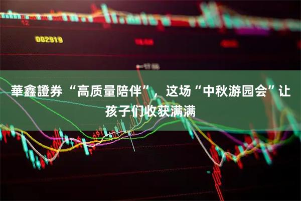 華鑫證券 “高质量陪伴”，这场“中秋游园会”让孩子们收获满满