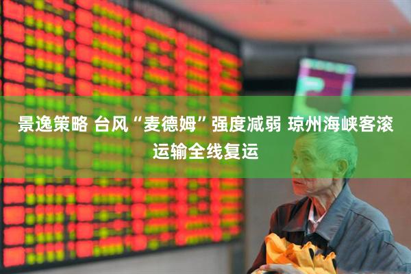 景逸策略 台风“麦德姆”强度减弱 琼州海峡客滚运输全线复运