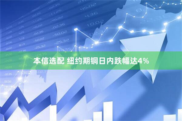 本信选配 纽约期铜日内跌幅达4%