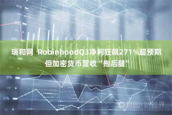 瑞和网  RobinhoodQ3净利狂飙271%超预期 但加密货币营收“拖后腿”