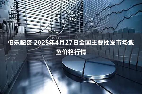 伯乐配资 2025年4月27日全国主要批发市场鲅鱼价格行情