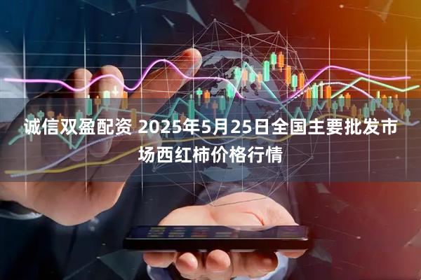 诚信双盈配资 2025年5月25日全国主要批发市场西红柿价格行情