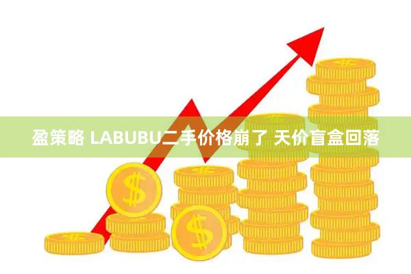 盈策略 LABUBU二手价格崩了 天价盲盒回落