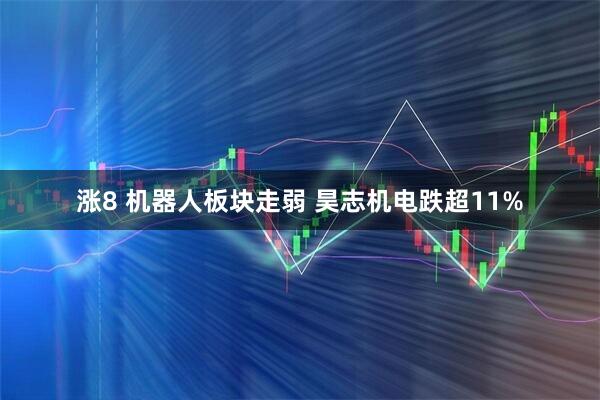 涨8 机器人板块走弱 昊志机电跌超11%
