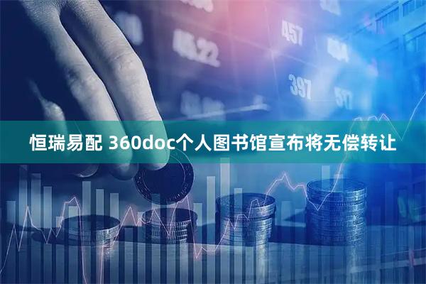 恒瑞易配 360doc个人图书馆宣布将无偿转让