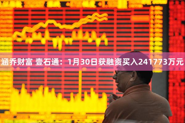 涵乔财富 壹石通：1月30日获融资买入241773万元