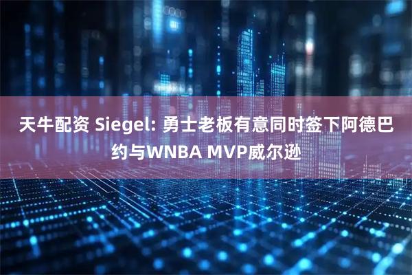 天牛配资 Siegel: 勇士老板有意同时签下阿德巴约与WNBA MVP威尔逊