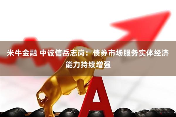 米牛金融 中诚信岳志岗：债券市场服务实体经济能力持续增强