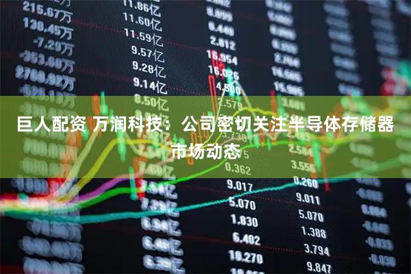 巨人配资 万润科技：公司密切关注半导体存储器市场动态