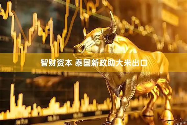 智财资本 泰国新政助大米出口