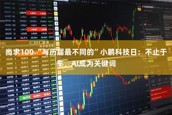 尚求100 “与历届最不同的”小鹏科技日：不止于车，AI成为关键词