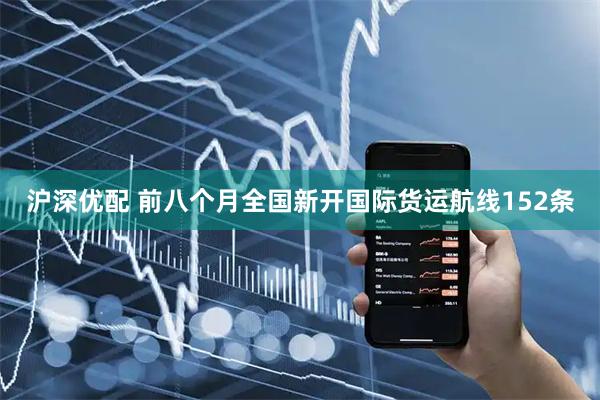 沪深优配 前八个月全国新开国际货运航线152条