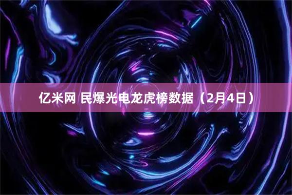 亿米网 民爆光电龙虎榜数据（2月4日）